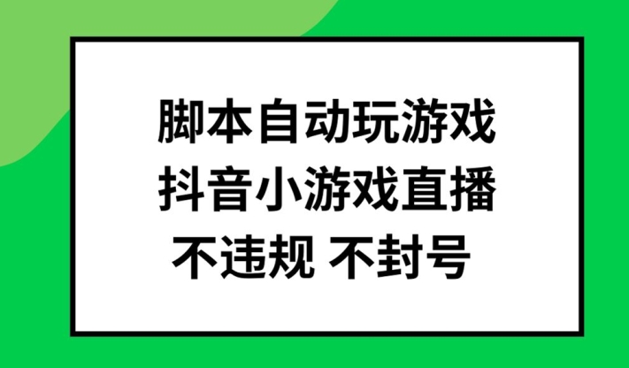 脚本自动玩游戏，抖音小游戏直播，不违规不封号可批量做【揭秘】-翻身站