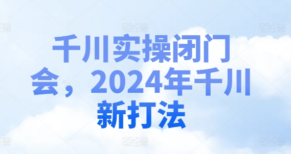 千川实操闭门会，2024年千川新打法-翻身站