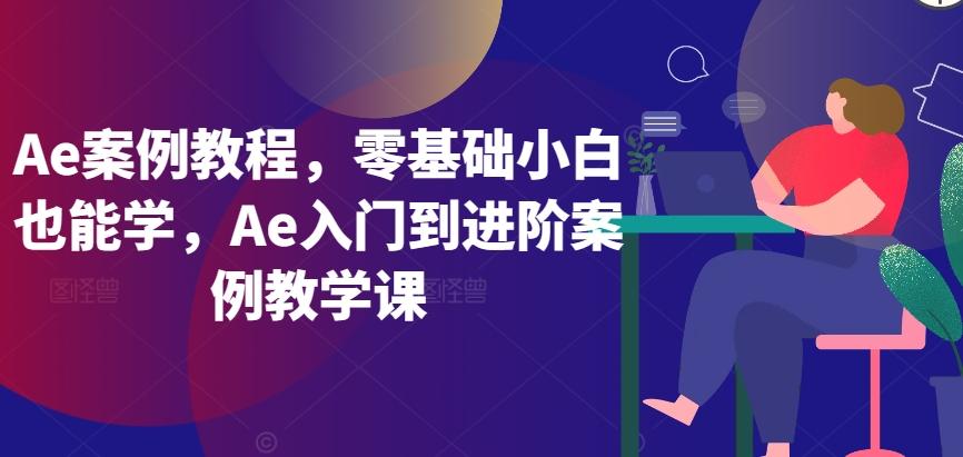 Ae案例教程，零基础小白也能学，Ae入门到进阶案例教学课-翻身站