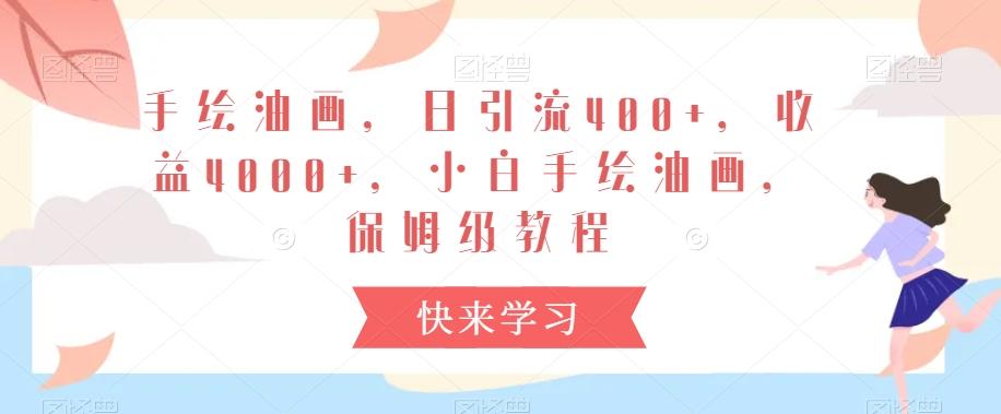 手绘油画，日引流400+，收益4000+，小白手绘油画，保姆级教程【揭秘】-翻身站