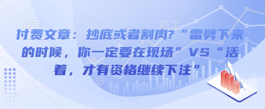 付费文章：抄底或者割肉?“雷劈下来的时候，你一定要在现场”VS“活着，才有资格继续下注”-翻身站