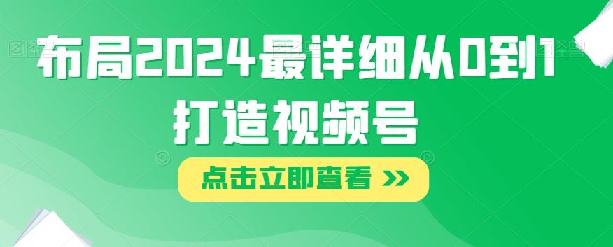 布局2024最详细从0到1打造视频号【揭秘】-翻身站