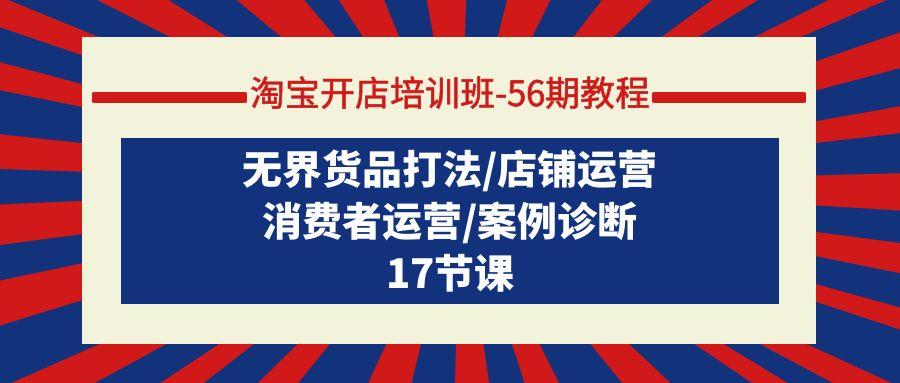 (9605期)淘宝开店培训班-56期教程：无界货品打法/店铺运营/消费者运营/案例诊断-翻身站