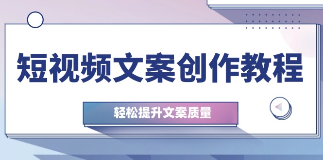 短视频文案创作教程：从钉子思维到实操结构整改，轻松提升文案质量-翻身站