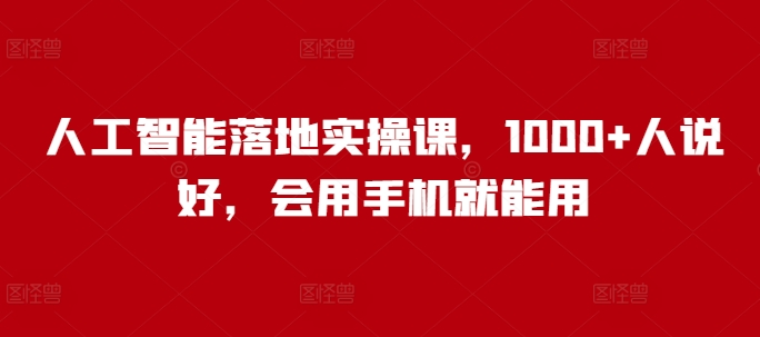 人工智能落地实操课，1000+人说好，会用手机就能用-翻身站