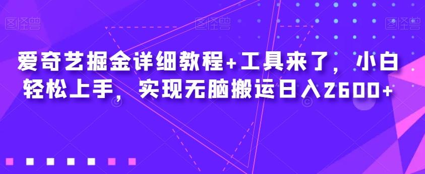 爱奇艺掘金详细教程+工具来了，小白轻松上手，实现无脑搬运日入2600+-翻身站