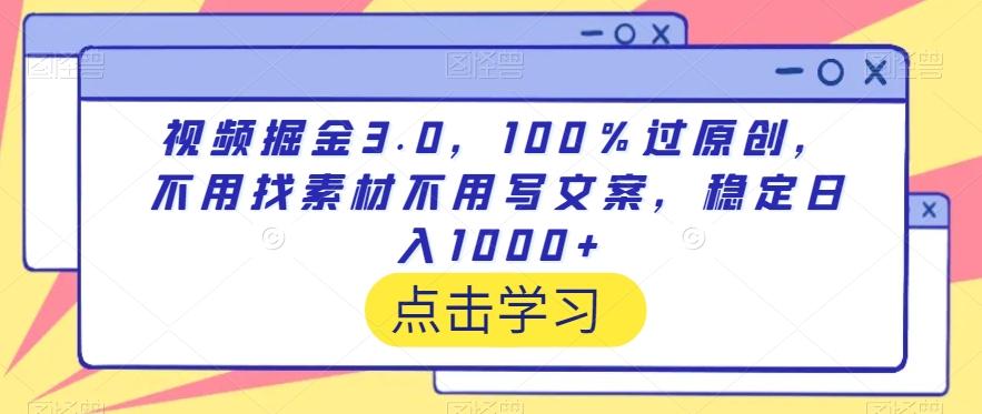 视频掘金3.0，100％过原创，不用找素材不用写文案，稳定日入1000+【揭秘】-翻身站