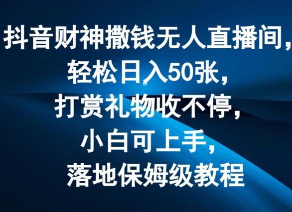 抖音财神撒钱无人直播间轻松日入50张，打赏礼物收不停，小白可上手，落地保姆级教程【揭秘】-翻身站
