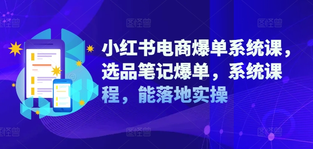 小红书电商爆单系统课，选品笔记爆单，系统课程，能落地实操-翻身站