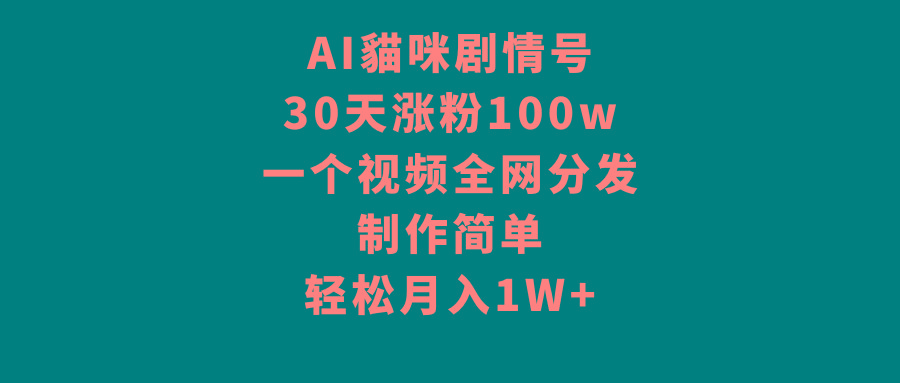 AI貓咪剧情号，30天涨粉100w，制作简单，一个视频全网分发，轻松月入1W+-翻身站