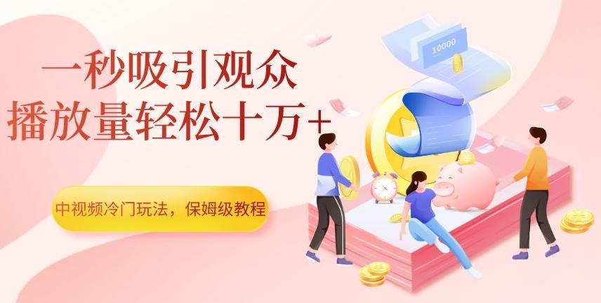 中视频冷门玩法，一秒吸引观众，播放量轻松十万+，保姆级教程【揭秘】-翻身站