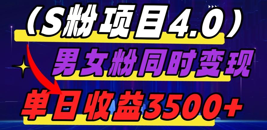 S粉项目4.0，男女粉通吃，男女粉同时变现，单日收益3500+-翻身站