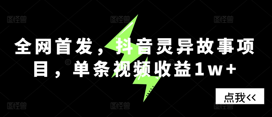 全网首发，抖音灵异故事项目，单条视频收益1w+-翻身站