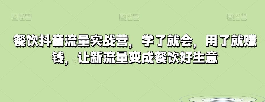 餐饮抖音流量实战营，学了就会，用了就赚钱，让新流量变成餐饮好生意-翻身站