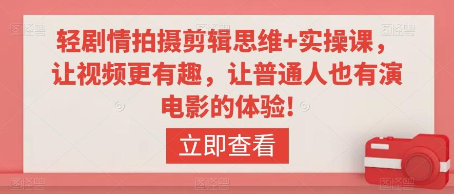 轻剧情拍摄剪辑思维+实操课，让视频更有趣，让普通人也有演电影的体验!-翻身站
