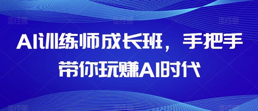 AI训练师成长班，手把手带你玩赚AI时代-翻身站