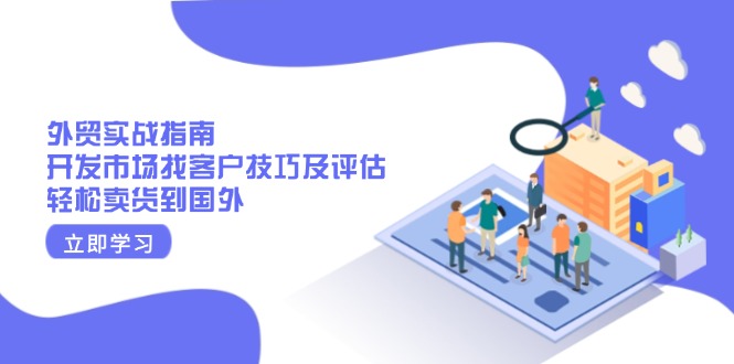 外贸实战指南：开发市场找客户技巧及评估，轻松卖货到国外-翻身站