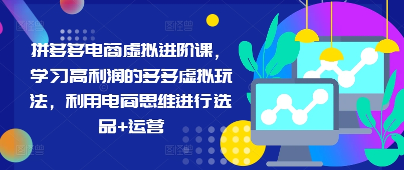 拼多多电商虚拟进阶课，学习高利润的多多虚拟玩法，利用电商思维进行选品+运营(更新)-翻身站