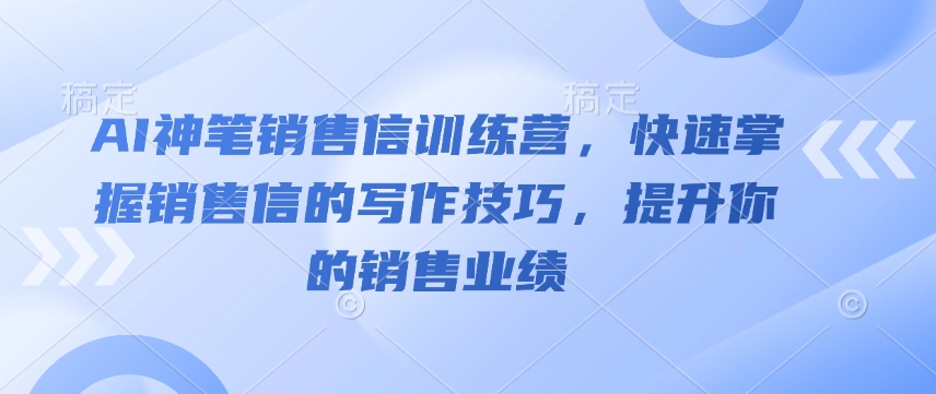 AI神笔销售信训练营，快速掌握销售信的写作技巧，提升你的销售业绩-翻身站