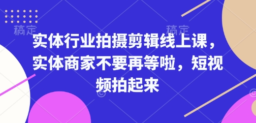 实体行业拍摄剪辑线上课，实体商家不要再等啦，短视频拍起来-翻身站