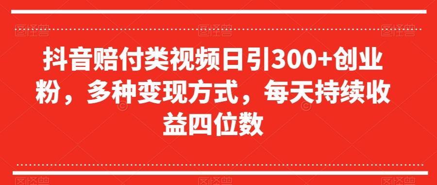 抖音赔付类视频日引300+创业粉，多种变现方式，每天持续收益四位数【揭秘】-翻身站