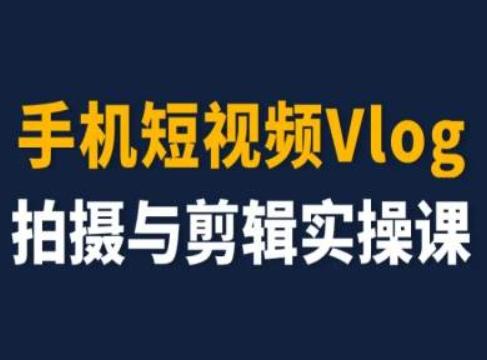 手机短视频Vlog拍摄与剪辑实操课，小白变大师-翻身站
