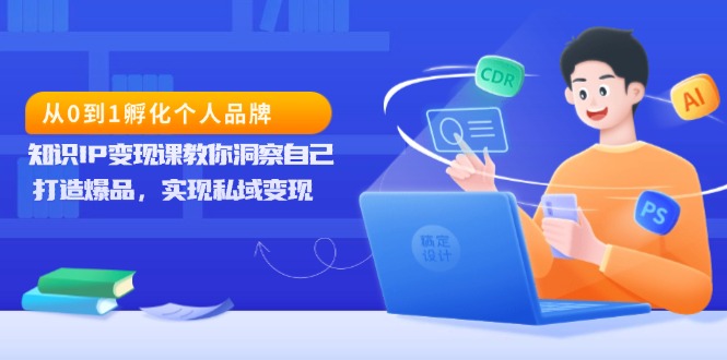 从0到1孵化个人品牌，知识IP变现课教你洞察自己，打造爆品，实现私域变现-翻身站