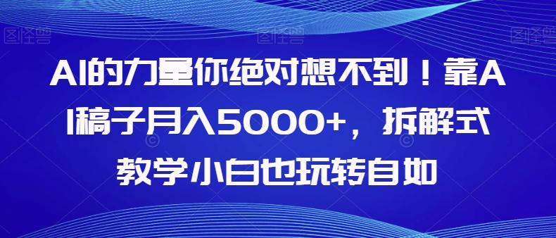 AI的力量你绝对想不到！靠AI稿子月入5000+，拆解式教学小白也玩转自如【揭秘】-翻身站
