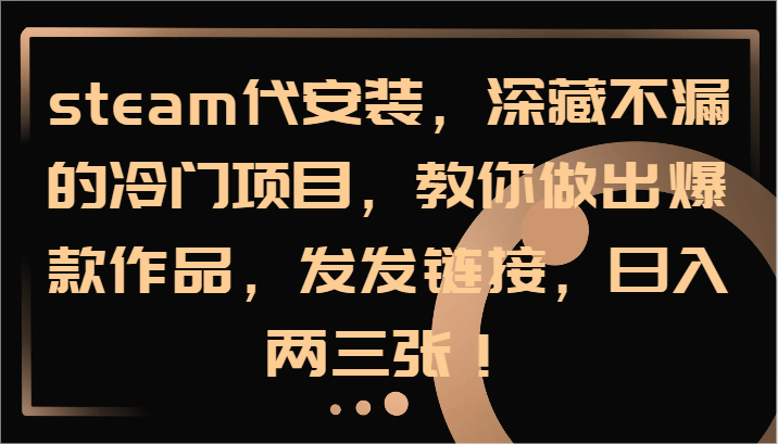steam代安装，深藏不漏的冷门项目，教你做出爆款作品，发发链接，日入两三张！-翻身站