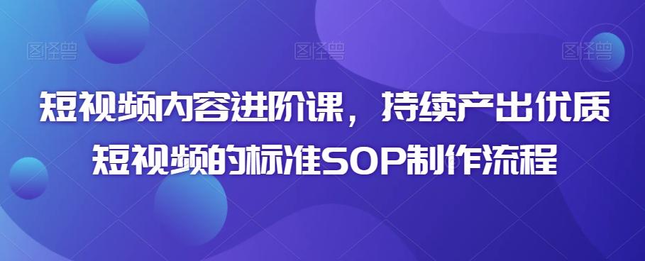 短视频内容进阶课，持续产出优质短视频的标准SOP制作流程-翻身站