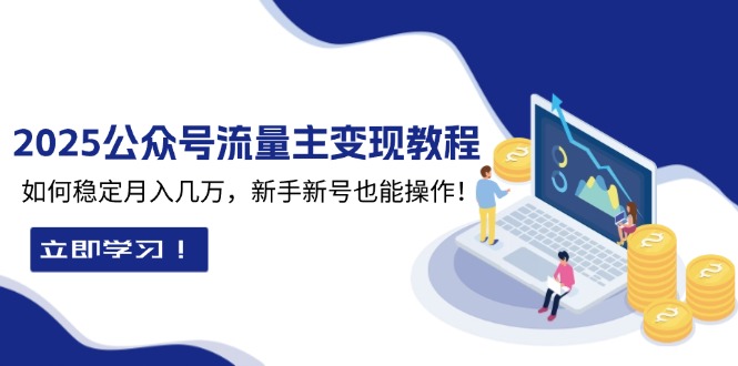 2025众公号流量主变现教程：如何稳定月入几万，新手新号也能操作-翻身站
