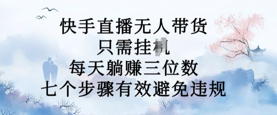 10月新玩法，快手直播无人带货，每天躺Z三位数，七个步骤有效避免违规【揭秘】-翻身站