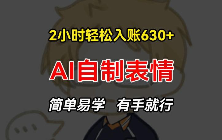 2小时轻松入账630+赚钱项目，手把手教你做AI自制表情，简单易学有手就行【揭秘】-翻身站