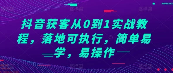 抖音获客从0到1实战教程，落地可执行，简单易学，易操作-翻身站