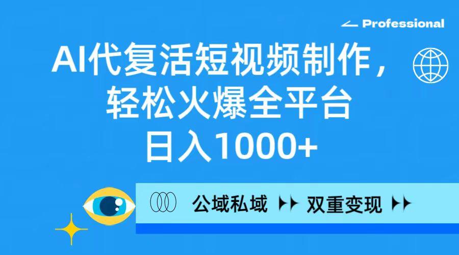 (9359期)AI代复活短视频制作，轻松火爆全平台，日入1000+，公域私域双重变现方式-翻身站