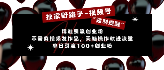 独家野路子利用视频号“强制提醒”，不需剪视频发作品，无脑操作就进流量，单日引流100+创业粉-翻身站