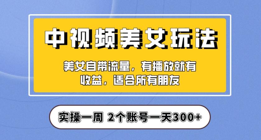 实操一天300+，中视频美女号项目拆解，保姆级教程助力你快速成单！【揭秘】-翻身站
