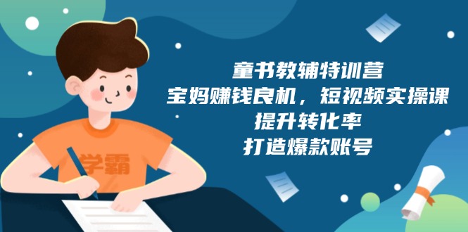 童书教辅特训营，宝妈赚钱良机，短视频实操课，提升转化率，打造爆款账号-翻身站