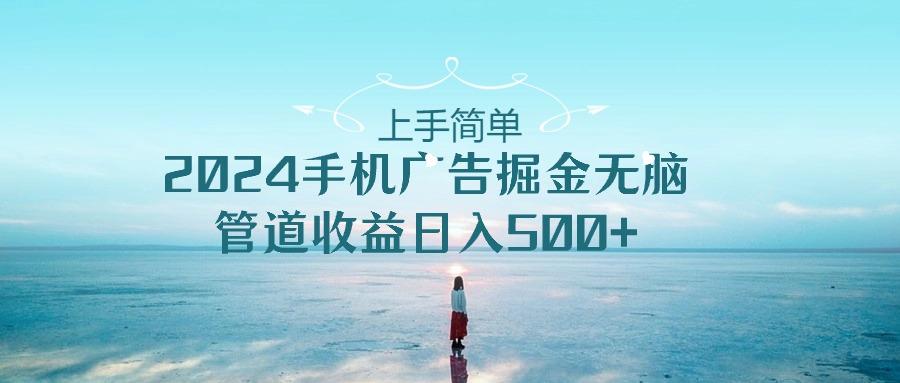 上手简单，2024手机广告掘金无脑，管道收益日入500+-翻身站