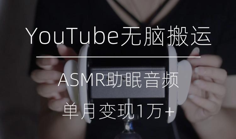 冷门玩法，YouTube无脑搬运ASMR视频，单月变现1万+【揭秘】-翻身站