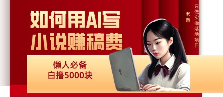 如何用AI写小说赚稿费、每天10分钟、单账号轻松月入5000-翻身站