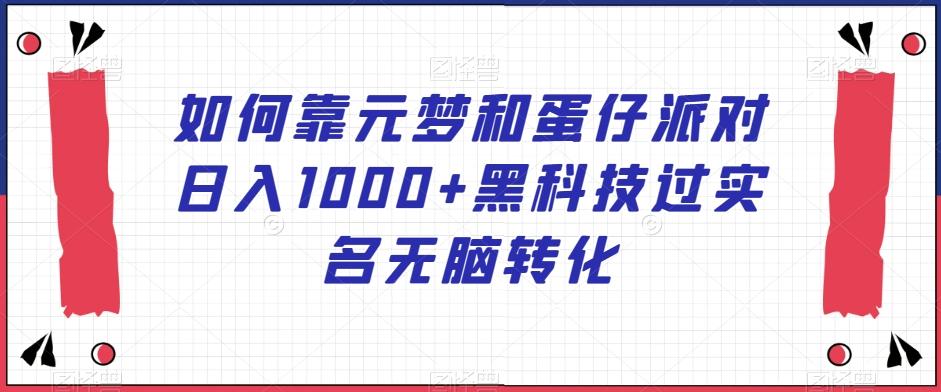 如何靠元梦和蛋仔派对日入1000+黑科技过实名无脑转化【揭秘】-翻身站