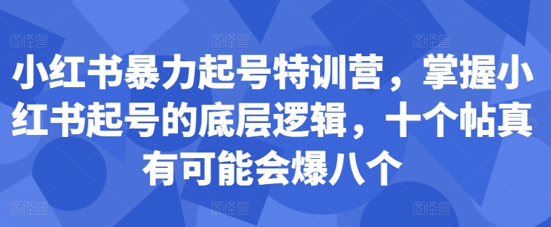 小红书暴力起号特训营，掌握小红书起号的底层逻辑，十个帖真有可能会爆八个-翻身站