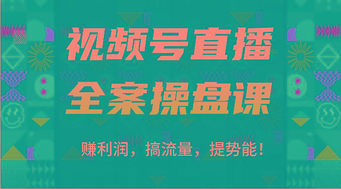 视频号直播全案操盘课：赚利润，搞流量，提势能！(16节课)-翻身站