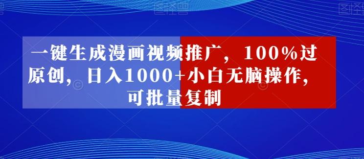 一键生成漫画视频推广，100%过原创，日入1000+小白无脑操作，可批量复制-翻身站