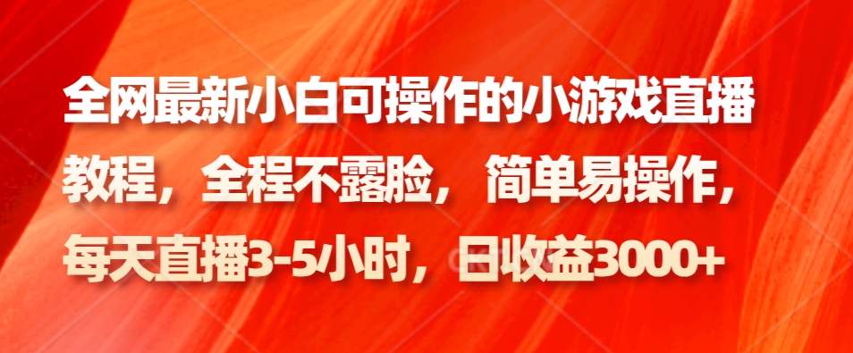 全网最新小白可操作的小游戏直播教程，全程不露脸， 简单易操作，日收益3000+-翻身站