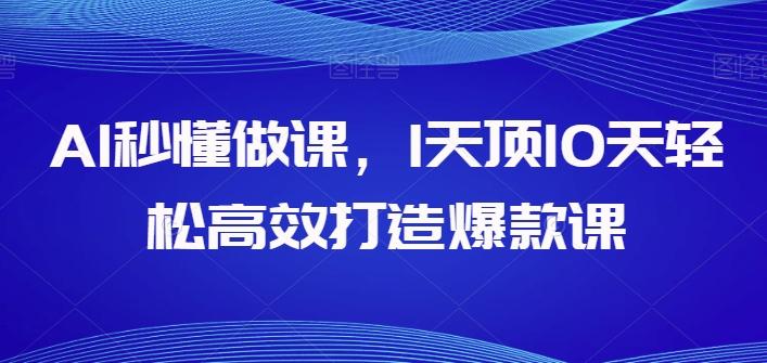 AI秒懂做课，1天顶10天轻松高效打造爆款课-翻身站