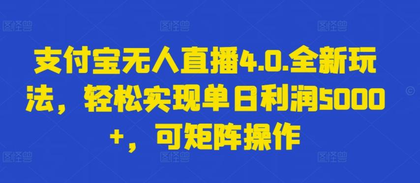 支付宝无人直播4.0.全新玩法，轻松实现单日利润5000+，可矩阵操作【揭秘】-翻身站