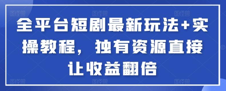 全平台短剧最新玩法+实操教程，独有资源直接让收益翻倍【揭秘】-翻身站