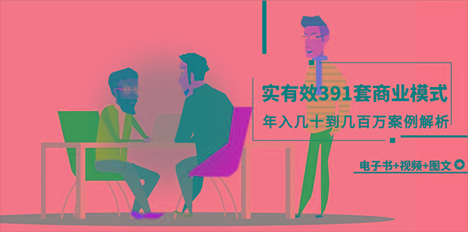 (9607期)真实有效391套商业模式，年入几十到几百万案例解析(电子书+视频+图文)-翻身站